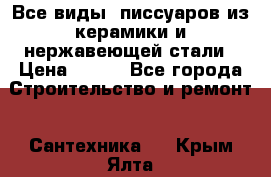 Все виды  писсуаров из керамики и нержавеющей стали › Цена ­ 100 - Все города Строительство и ремонт » Сантехника   . Крым,Ялта